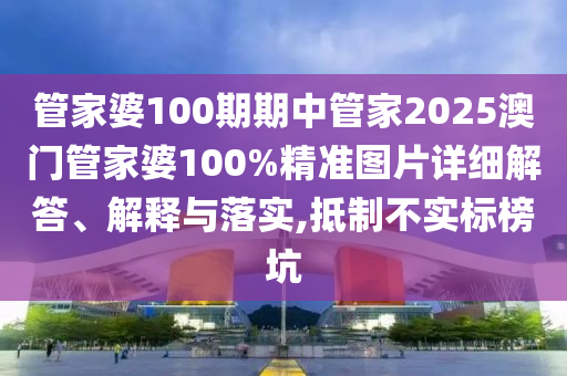 管家婆100期期中管家2025澳门管家婆100%精准图片详细解答、解释与落实,抵制不实标榜坑