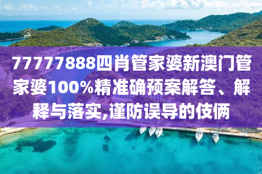 77777888四肖管家婆新澳门管家婆100%精准确预案解答、解释与落实,谨防误导的伎俩