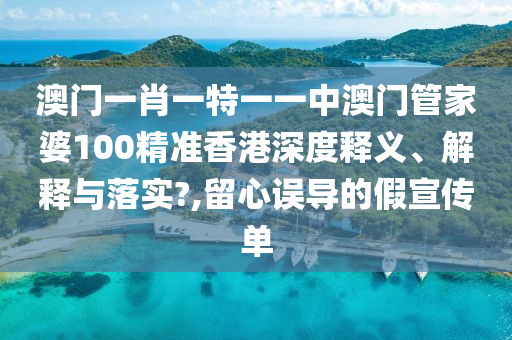 澳门一肖一特一一中澳门管家婆100精准香港深度释义、解释与落实?,留心误导的假宣传单