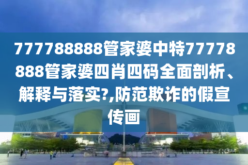 777788888管家婆中特77778888管家婆四肖四码全面剖析、解释与落实?,防范欺诈的假宣传画