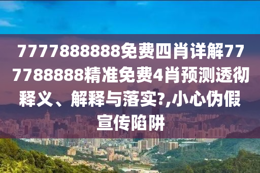 7777888888免费四肖详解777788888精准免费4肖预测透彻释义、解释与落实?,小心伪假宣传陷阱