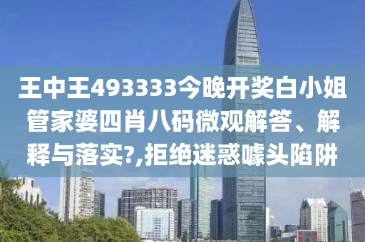 王中王493333今晚开奖白小姐管家婆四肖八码微观解答、解释与落实?,拒绝迷惑噱头陷阱