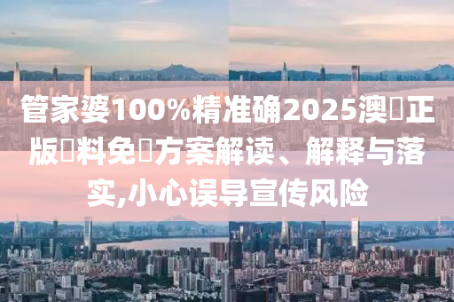 管家婆100%精准确2025澳門正版資料免費方案解读、解释与落实,小心误导宣传风险
