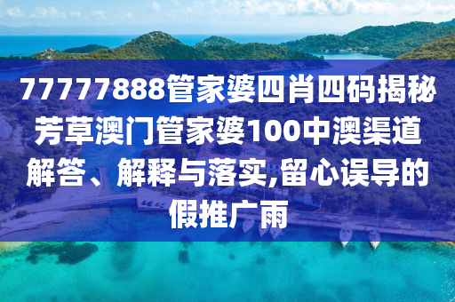 77777888管家婆四肖四码揭秘芳草澳门管家婆100中澳渠道解答、解释与落实,留心误导的假推广雨