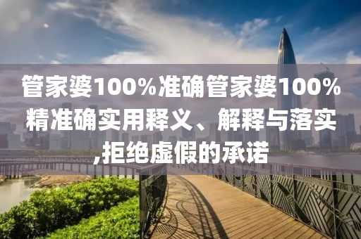 管家婆100%准确管家婆100%精准确实用释义、解释与落实,拒绝虚假的承诺