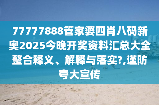 77777888管家婆四肖八码新奥2025今晚开奖资料汇总大全整合释义、解释与落实?,谨防夸大宣传