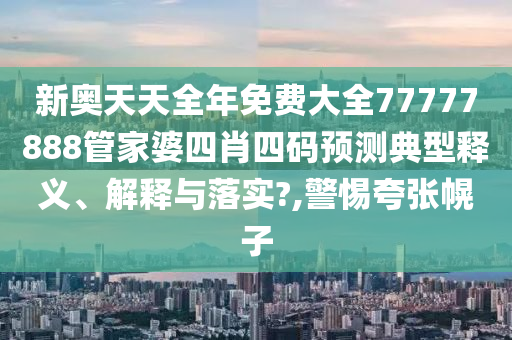 新奥天天全年免费大全77777888管家婆四肖四码预测典型释义、解释与落实?,警惕夸张幌子