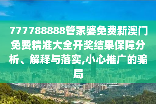 777788888管家婆免费新澳门免费精准大全开奖结果保障分析、解释与落实,小心推广的骗局