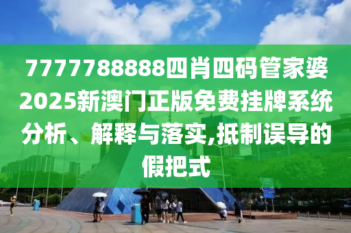 7777788888四肖四码管家婆2025新澳门正版免费挂牌系统分析、解释与落实,抵制误导的假把式