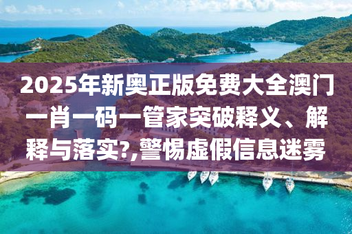 2025年新奥正版免费大全澳门一肖一码一管家突破释义、解释与落实?,警惕虚假信息迷雾