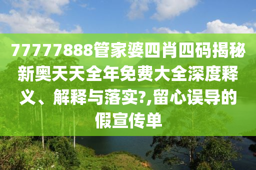 77777888管家婆四肖四码揭秘新奥天天全年免费大全深度释义、解释与落实?,留心误导的假宣传单