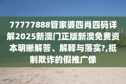 77777888管家婆四肖四码详解2025新澳门正版新澳免费资本明晰解答、解释与落实?,抵制欺诈的假推广像