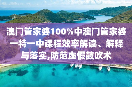 澳门管家婆100%中澳门管家婆一特一中课程效率解读、解释与落实,防范虚假鼓吹术