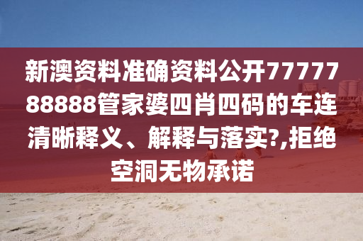 新澳资料准确资料公开7777788888管家婆四肖四码的车连清晰释义、解释与落实?,拒绝空洞无物承诺