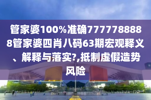 管家婆100%准确7777788888管家婆四肖八码63期宏观释义、解释与落实?,抵制虚假造势风险
