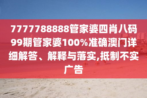 7777788888管家婆四肖八码99期管家婆100%准确澳门详细解答、解释与落实,抵制不实广告