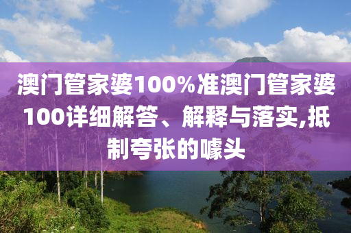 澳门管家婆100%准澳门管家婆100详细解答、解释与落实,抵制夸张的噱头
