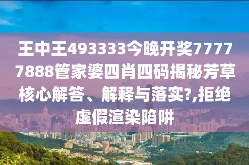 王中王493333今晚开奖77777888管家婆四肖四码揭秘芳草核心解答、解释与落实?,拒绝虚假渲染陷阱