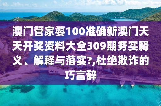澳门管家婆100准确新澳门天天开奖资料大全309期务实释义、解释与落实?,杜绝欺诈的巧言辞