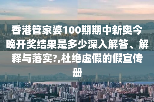 香港管家婆100期期中新奥今晚开奖结果是多少深入解答、解释与落实?,杜绝虚假的假宣传册
