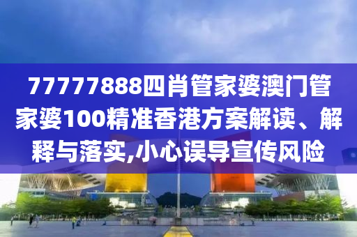 77777888四肖管家婆澳门管家婆100精准香港方案解读、解释与落实,小心误导宣传风险