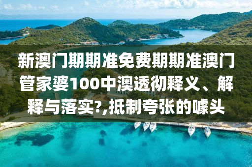 新澳门期期准免费期期准澳门管家婆100中澳透彻释义、解释与落实?,抵制夸张的噱头