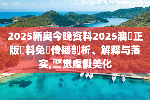 2025新奥今晚资料2025澳門正版資料免費传播剖析、解释与落实,警觉虚假美化