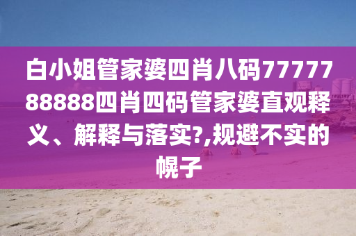 白小姐管家婆四肖八码7777788888四肖四码管家婆直观释义、解释与落实?,规避不实的幌子