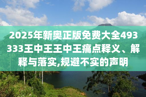 2025年新奥正版免费大全493333王中王王中王痛点释义、解释与落实,规避不实的声明