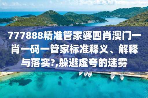 777888精准管家婆四肖澳门一肖一码一管家标准释义、解释与落实?,躲避虚夸的迷雾