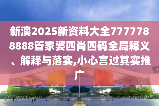 新澳2025新资料大全7777788888管家婆四肖四码全局释义、解释与落实,小心言过其实推广