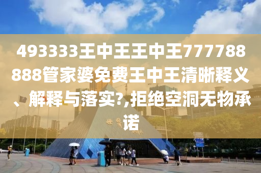 493333王中王王中王777788888管家婆免费王中王清晰释义、解释与落实?,拒绝空洞无物承诺