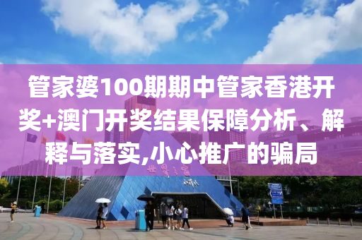 管家婆100期期中管家香港开奖+澳门开奖结果保障分析、解释与落实,小心推广的骗局