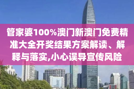 管家婆100%澳门新澳门免费精准大全开奖结果方案解读、解释与落实,小心误导宣传风险