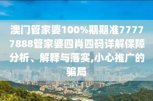 澳门管家婆100%期期准77777888管家婆四肖四码详解保障分析、解释与落实,小心推广的骗局
