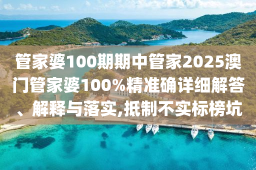 管家婆100期期中管家2025澳门管家婆100%精准确详细解答、解释与落实,抵制不实标榜坑