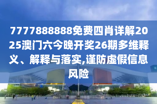 7777888888免费四肖详解2025澳门六今晚开奖26期多维释义、解释与落实,谨防虚假信息风险