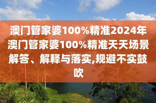 澳门管家婆100%精准2024年澳门管家婆100%精准天天场景解答、解释与落实,规避不实鼓吹